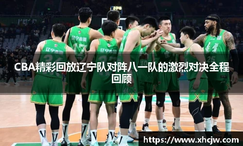 CBA精彩回放辽宁队对阵八一队的激烈对决全程回顾