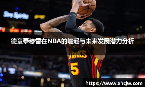 德章泰穆雷在NBA的崛起与未来发展潜力分析
