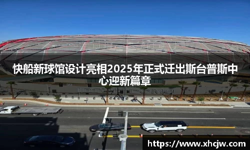 快船新球馆设计亮相2025年正式迁出斯台普斯中心迎新篇章