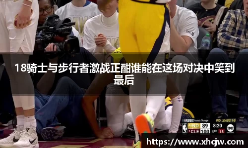 18骑士与步行者激战正酣谁能在这场对决中笑到最后